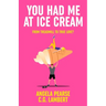 You Had Me at Ice Cream: A deliciously funny, friends to lovers rom-com