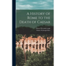 A History of Rome to the Death of Caesar
