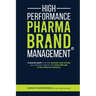 High Performance Pharma Brand Management - A Proven Path to All the Success and Money You Will Ever Need in the Most Elite Job of the Pharma Industry