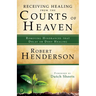 Receiving Healing from the Courts of Heaven: Removing Hindrances that Delay or Deny Healing