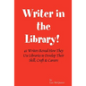 Writer in the Library: 41 Writers Reveal How They Use Libraries to Develop Their Skill, Craft & Careers