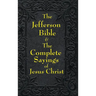 Jefferson Bible & The Complete Sayings of Jesus Christ: The Teachings of Jesus from the Gospels in Two Complementary Works