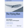 The Flying Man: Otto Lilienthal--History, Flights and Photographs