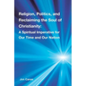 Religion, Politics, and Reclaiming the Soul of Christianity: A Spiritual Imperative for Our Time and Our Nation