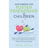 How Parents Can Foster Friendship in Children: Begin a Meaningful Relationship With Your Child as Both Parent and Friend Without the Power Struggle
