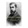 Antoni Gaudí: The Life and Legacy of the Architect of Catalan Modernism