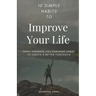 10 Simple Habits to Improve Your Life: Small Changes You Can Make Today To Create A Better Tomorrow