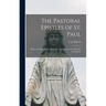 The Pastoral Epistles of St. Paul: With a Critical and Grammatical Commentary and a Revised Translation