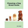 Choosing a Dog Breed Guide: How to Choose the Right Dog for You. the Most Popular Dog Breed Characteristics Including Small Breeds, Large Breeds,