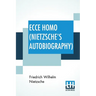 Ecce Homo (Nietzsche's Autobiography): Translated By Anthony M. Ludovici Poetry Rendered By Paul V. Cohn - Francis Bickley Herman Scheffauer - Dr. G.