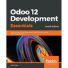 Odoo 12 Development Essentials - Fourth Edition: Fast-track your Odoo development skills to build powerful business applications