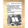 Predestination Calmly Considered. by John Wesley, M.A. the Fourth Edition.