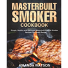 Masterbuilt Smoker Cookbook: Simple, Healthy and Delicious Masterbuilt Electric Smoker Recipes For Smart People