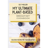 My Ultimate Plant-Based Breakfast Cookbook: Delicious Recipes for your Breakfast