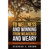 To Wellness and Winning from Weakened and Weary: Living Beyond Grief, Loss and Illness