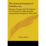 The Federal Employers' Liability Act: Being A Treatise On The Federal Act Of April 22, 1908, And The Amendment Of April 5, 1910 (1913)
