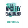The Anxiety Practitioner: An Approach You Haven't Tried That Actually Works