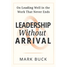 Leadership Without Arrival: On Leading Well in the Work That Never Ends