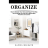 Organize: How to Declutter Your Home and Keep It That Way (How to Manage Your Day and to Become More Productive and Successful)