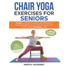 Chair Yoga Exercises for Seniors: 21 Days to Enhance Mobility, Improve Balance, Increase Flexibility and Strengthen Muscles and Mind Under 10 Minutes