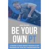 Be Your Own PT: A Proven 10-Week Weight Training & Diet Program For Your Self-Transformation