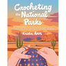 Crocheting the National Parks: 20 Patterns for Accessories, Home Décor, Plushies, and More Inspired by Natural Wonders