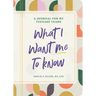 What I Want Me to Know: A Journal for My Teenage Years