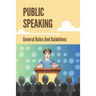 Public Speaking: General Rules And Guidelines: How To Speak Confidently In Public