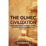The Olmec Civilization: An Enthralling Overview of the History of the Olmecs, Starting from Agriculture in Mesoamerica to the Fall of La Venta