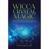 Wicca Crystal Magic: Learn Wiccan Beliefs, Rituals & Magic, and How to Use Wiccan Spells Using Crystals & Mineral Stones