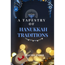 A Tapestry of Hanukkah Traditions: Journey Through History, Celebration, and Family Stories