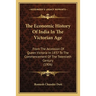 The Economic History Of India In The Victorian Age: From The Accession Of Queen Victoria In 1837 To The Commencement Of The Twentieth Century (1906)