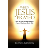 When Jesus Prayed: How To Pray Fervent Effective Prayers Like Jesus Christ Did