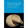 Death in the Iron Age of Eastern England: An Interdisciplinary Analysis of Human Remains from 800 BC - AD 60