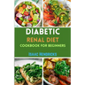 Diabetic Renal Diet Cookbook for Beginners: Easy Guide to Low Sodium, Low Potassium, Low Phosphorus, Low Sugar, Low Carb and Delicious Foods for an Ov
