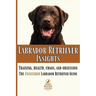 Labrador Retriever Insights: Training, Health, Chaos and Obsession...the Unfiltered Labrador Retriever Guide