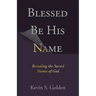 Blessed Be His Name: Revealing the Sacred Names of God
