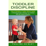 Toddler Discipline: How to Discipline a Toddler Without Yelling (A Parenting Guide to Raising Your Children With the Positive Discipline)