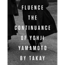Fluence: The Continuance of Yohji Yamamoto: Photographs by Takay