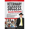 Veterinary Success Secrets Revealed: How To Have An Amazing Practice and Achieve Work-Life Balance