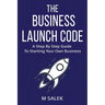 The Business Launch Code: A Step by Step Guide To Starting Your Own Business