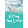 Writing True Stories: The Complete Guide to Writing Autobiography, Memoir, Personal Essay, Biography, Travel and Creative Nonfiction