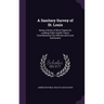 A Sanitary Survey of St. Louis: Being a Series of Short Papers On Leading Public Health Topics Contributed by City Officials and Local Sanitarians