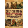 Celtic History and Mythology: An Enthralling Guide to the Celts and their Myths, Gods, and Goddesses