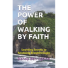 The Power of Walking by Faith: Learning Secrets to Receiving Breakthroughs