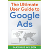 The Ultimate User Guide to Google Ads