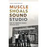 Muscle Shoals Sound Studio: How the Swampers Changed American Music