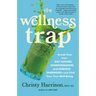 The Wellness Trap: Break Free from Diet Culture, Disinformation, and Dubious Diagnoses, and Find Your True Well-Being