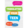 Translating Your Teen: 10 Strategies for Understanding and Empowering Your Kid
