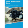 Boston Terrier Training Guide Boston Terrier Training Includes: Boston Terrier Tricks, Socializing, Housetraining, Agility, Obedience, Behavioral Trai